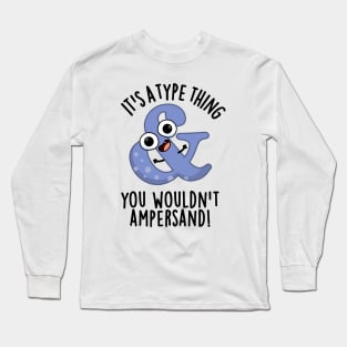 It's A Type Thing You Wouldn't Ampersand Funny Font Puns Long Sleeve T-Shirt